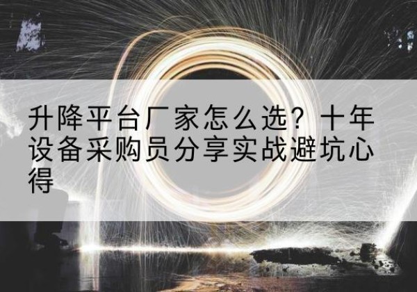 潞州升降平台厂家-怎么选？十年设备采购员分享实战避坑心得