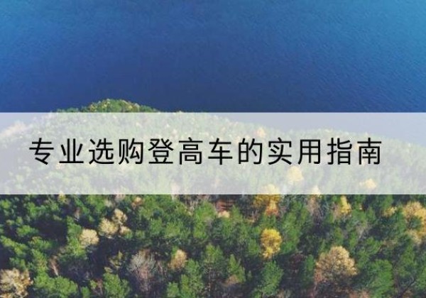 潞州电动登高车厂家推荐-专业选购登高车的实用指南
