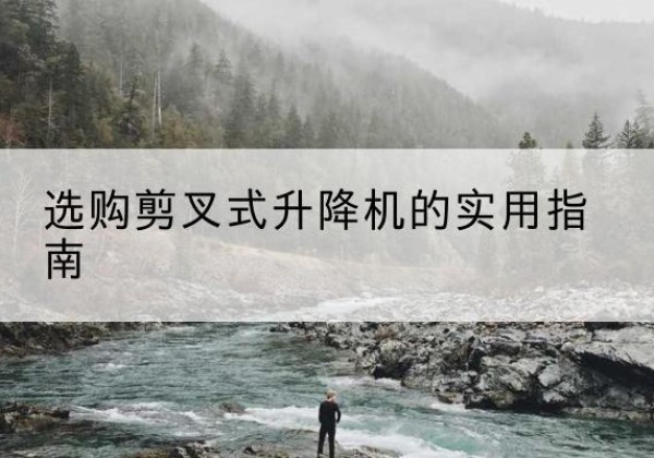 潞州剪叉式升降机怎么选-选购剪叉式升降机的实用指南